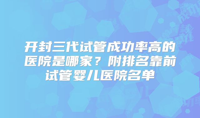 开封三代试管成功率高的医院是哪家？附排名靠前试管婴儿医院名单