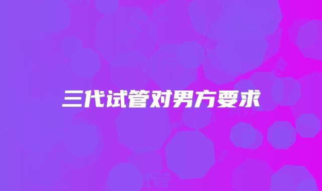 三代试管对男方要求