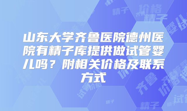 山东大学齐鲁医院德州医院有精子库提供做试管婴儿吗？附相关价格及联系方式