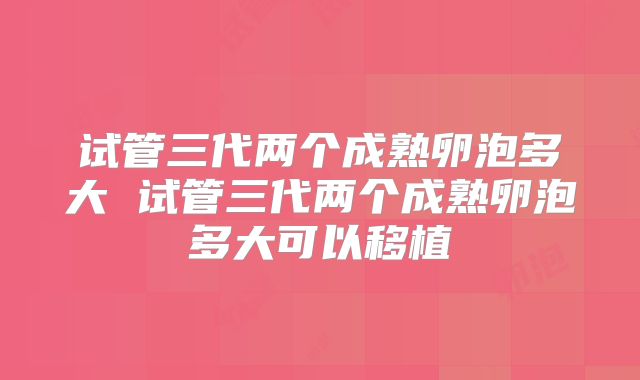 试管三代两个成熟卵泡多大 试管三代两个成熟卵泡多大可以移植