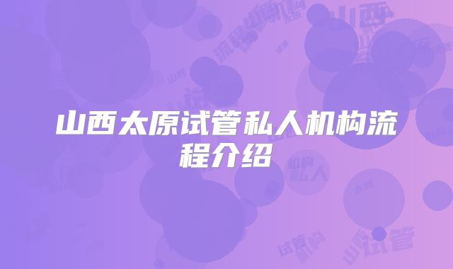 山西太原试管私人机构流程介绍