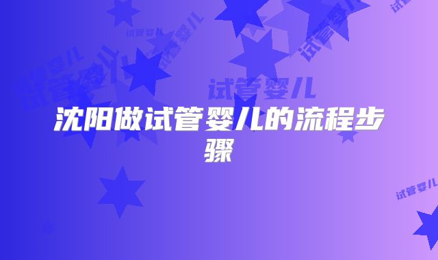 沈阳做试管婴儿的流程步骤