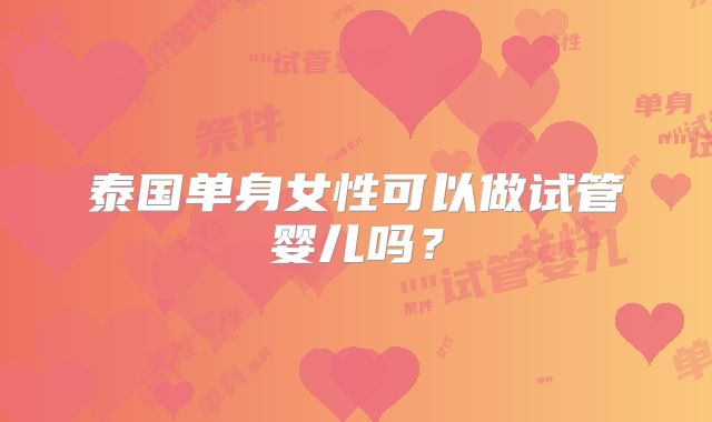 泰国单身女性可以做试管婴儿吗？