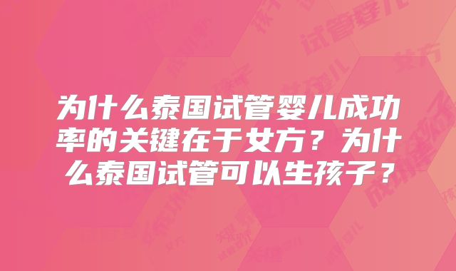 为什么泰国试管婴儿成功率的关键在于女方？为什么泰国试管可以生孩子？