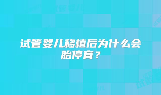 试管婴儿移植后为什么会胎停育?