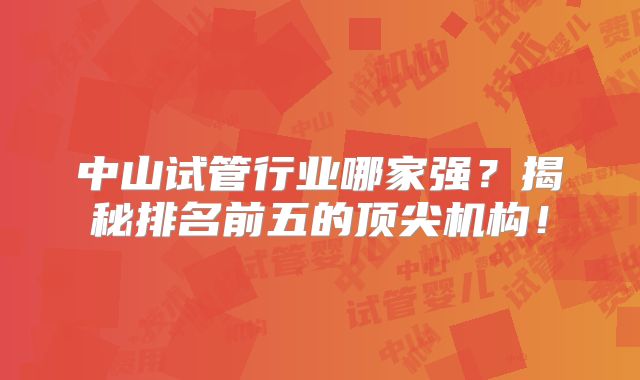 中山试管行业哪家强？揭秘排名前五的顶尖机构！