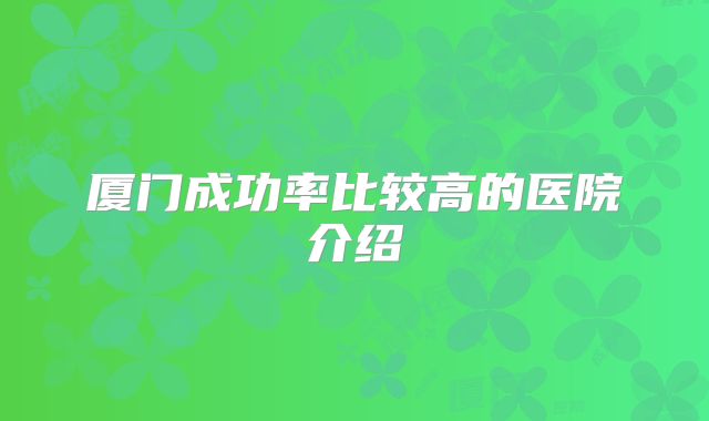 厦门成功率比较高的医院介绍