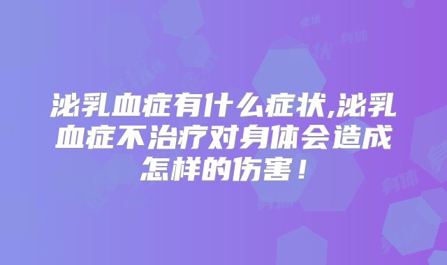 泌乳血症有什么症状,泌乳血症不治疗对身体会造成怎样的伤害!
