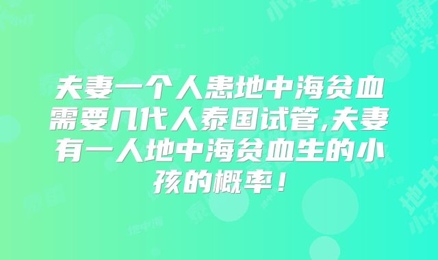 夫妻一个人患地中海贫血需要几代人泰国试管,夫妻有一人地中海贫血生的小孩的概率!