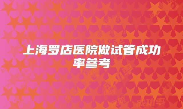 上海罗店医院做试管成功率参考