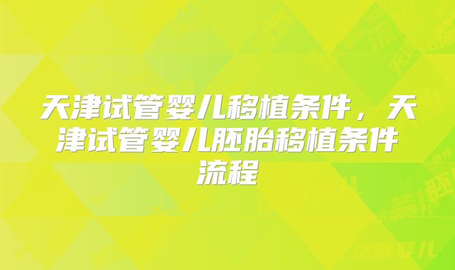 天津试管婴儿移植条件，天津试管婴儿胚胎移植条件流程