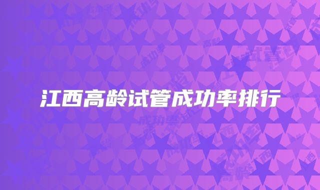 江西高龄试管成功率排行