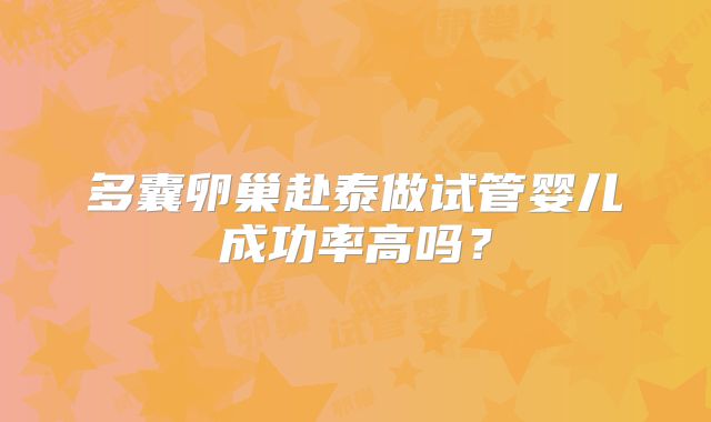 多囊卵巢赴泰做试管婴儿成功率高吗？