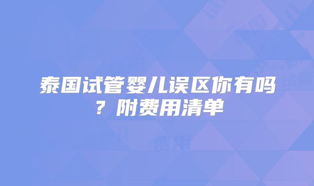 泰国试管婴儿误区你有吗？附费用清单