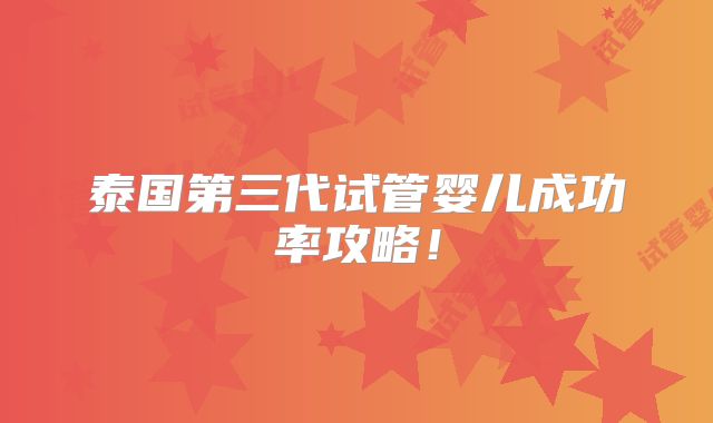 泰国第三代试管婴儿成功率攻略!