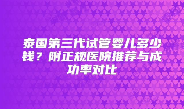 泰国第三代试管婴儿多少钱？附正规医院推荐与成功率对比