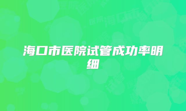 海口市医院试管成功率明细