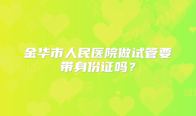 金华市人民医院做试管要带身份证吗?