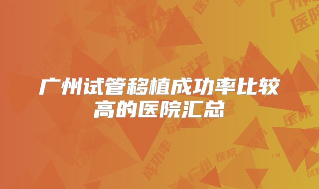 广州试管移植成功率比较高的医院汇总