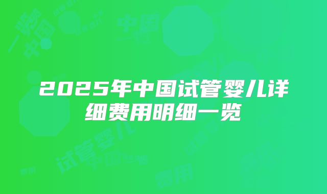 2025年中国试管婴儿详细费用明细一览