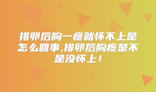 排卵后胸一疼就怀不上是怎么回事,排卵后胸疼是不是没怀上!