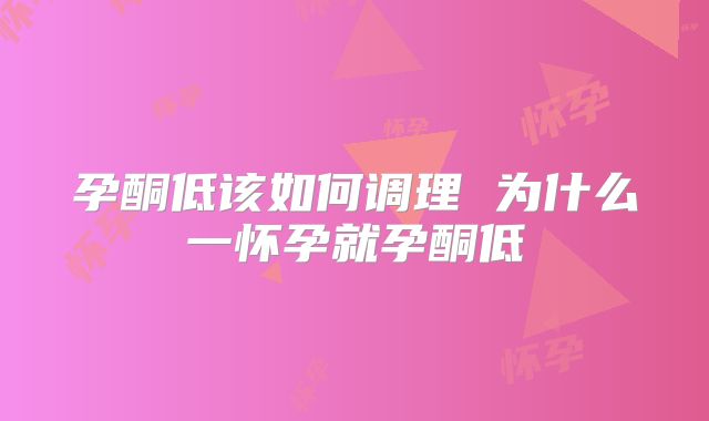 孕酮低该如何调理 为什么一怀孕就孕酮低