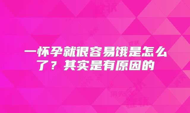 一怀孕就很容易饿是怎么了？其实是有原因的