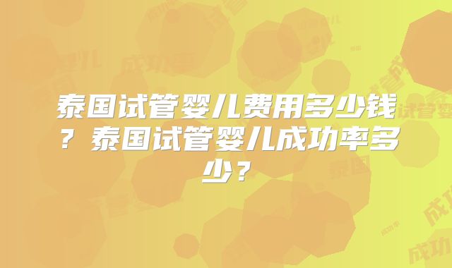 泰国试管婴儿费用多少钱？泰国试管婴儿成功率多少？