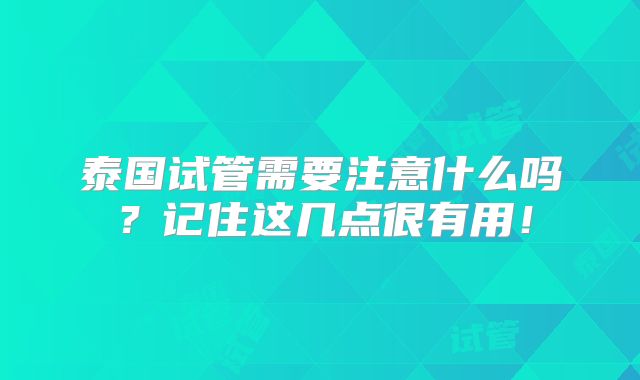泰国试管需要注意什么吗?记住这几点很有用!