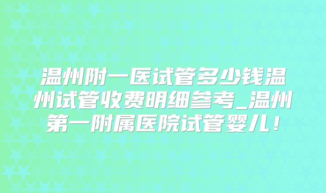 温州附一医试管多少钱温州试管收费明细参考_温州第一附属医院试管婴儿！