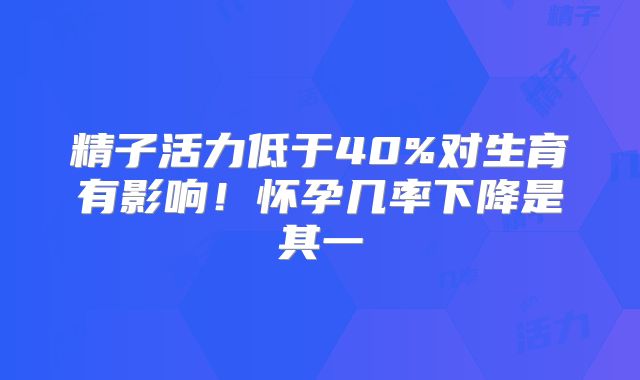 精子活力低于40%对生育有影响！怀孕几率下降是其一