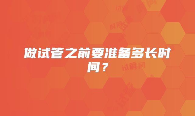 做试管之前要准备多长时间？