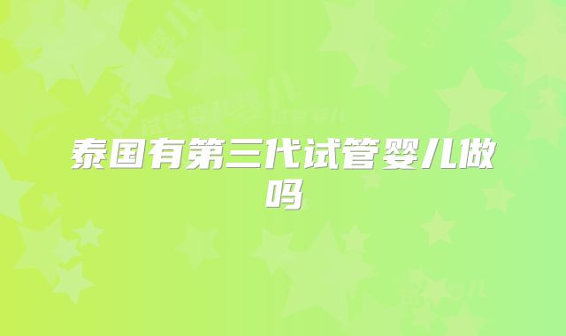 泰国有第三代试管婴儿做吗