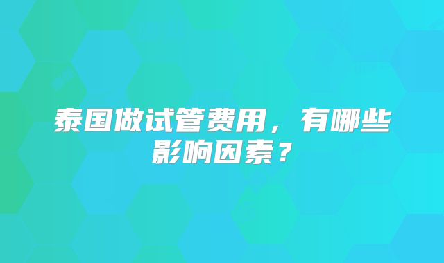 泰国做试管费用,有哪些影响因素?
