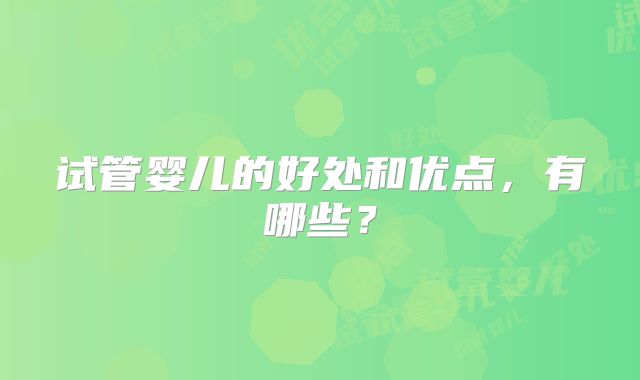 试管婴儿的好处和优点,有哪些?