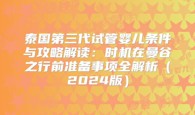 泰国第三代试管婴儿条件与攻略解读：时机在曼谷之行前准备事项全解析（2024版）