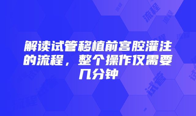 解读试管移植前宫腔灌注的流程，整个操作仅需要几分钟