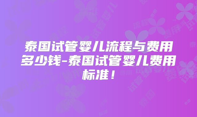 泰国试管婴儿流程与费用多少钱-泰国试管婴儿费用标准！