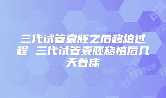 三代试管囊胚之后移植过程 三代试管囊胚移植后几天着床