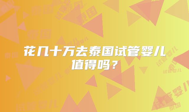 花几十万去泰国试管婴儿值得吗？
