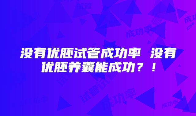 没有优胚试管成功率 没有优胚养囊能成功？！