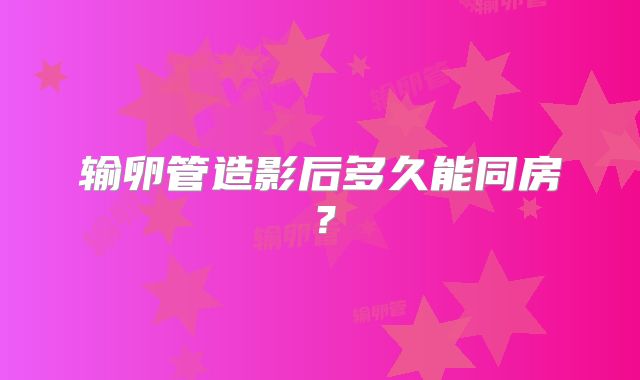 输卵管造影后多久能同房？