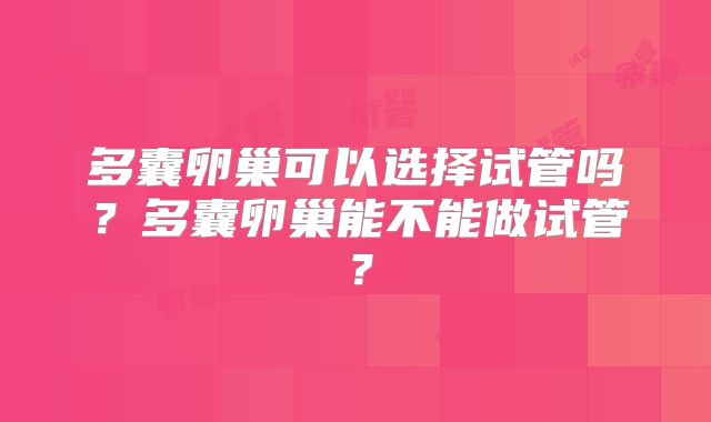 多囊卵巢可以选择试管吗？多囊卵巢能不能做试管？