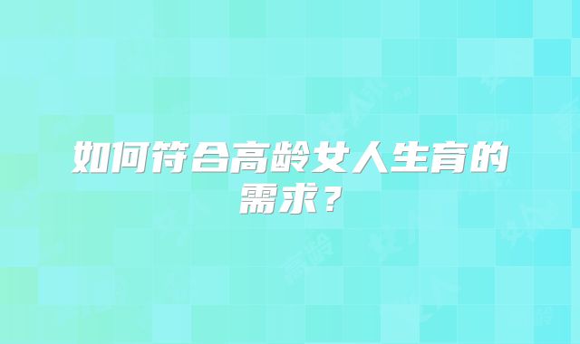 如何符合高龄女人生育的需求？