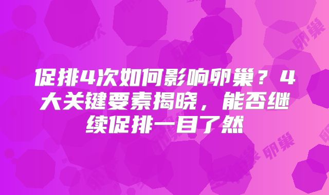 促排4次如何影响卵巢？4大关键要素揭晓，能否继续促排一目了然