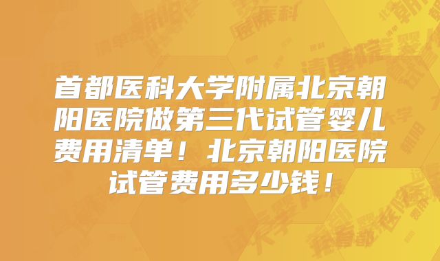 首都医科大学附属北京朝阳医院做第三代试管婴儿费用清单！北京朝阳医院试管费用多少钱！