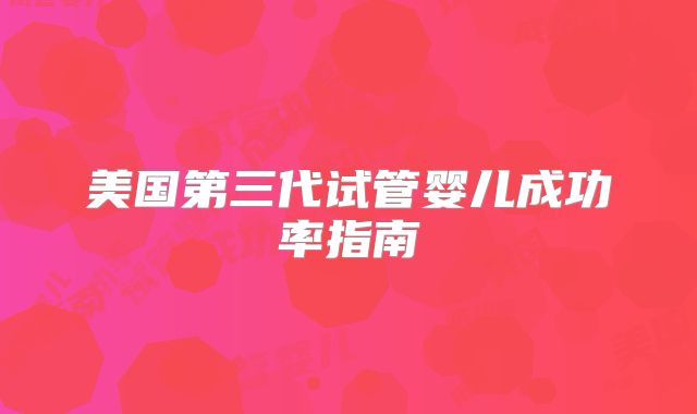 美国第三代试管婴儿成功率指南