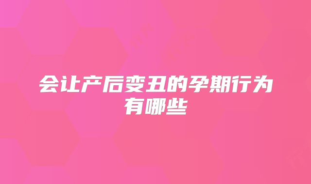 会让产后变丑的孕期行为有哪些