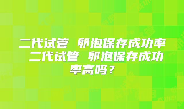 二代试管 卵泡保存成功率 二代试管 卵泡保存成功率高吗？
