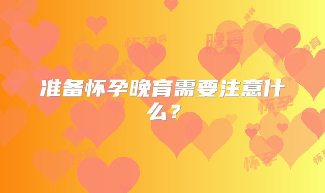 准备怀孕晚育需要注意什么？